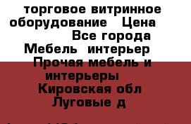 торговое витринное оборудование › Цена ­ 550 000 - Все города Мебель, интерьер » Прочая мебель и интерьеры   . Кировская обл.,Луговые д.
